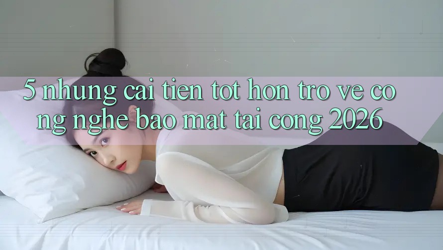 5. Những Cải Tiến Tốt hơn Trở về Công Nghệ Bảo Mật Tại Cổng 2026