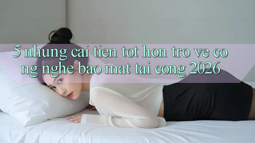5. Những Cải Tiến Tốt hơn Trở về Công Nghệ Bảo Mật Tại Cổng 2026
