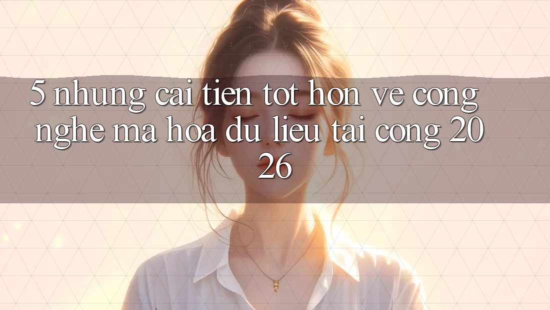 5. Những Cải Tiến Tốt hơn Về Công Nghệ Mã hóa dữ liệu Tại Cổng 2026