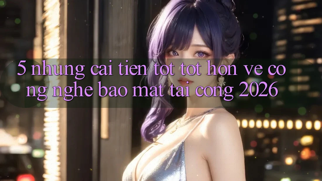 5. Những Cải Tiến Tốt tốt hơn Về Công Nghệ Bảo Mật Tại Cổng 2026