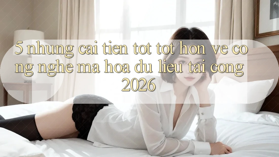 5. Những Cải Tiến Tốt tốt hơn Về Công Nghệ Mã hóa dữ liệu Tại Cổng 2026