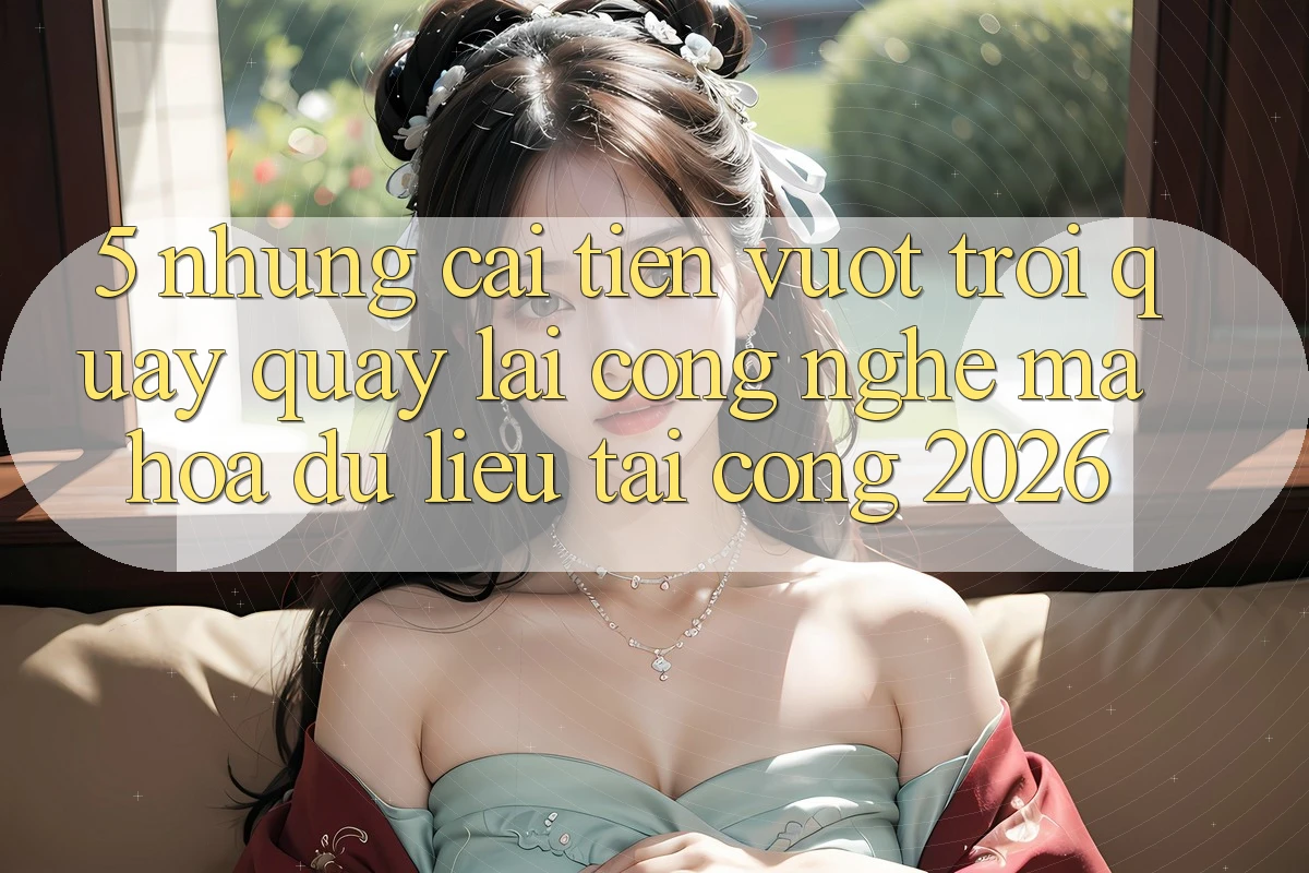 5. Những Cải Tiến Vượt Trội Quay quay lại Công Nghệ Mã hóa dữ liệu Tại Cổng 2026