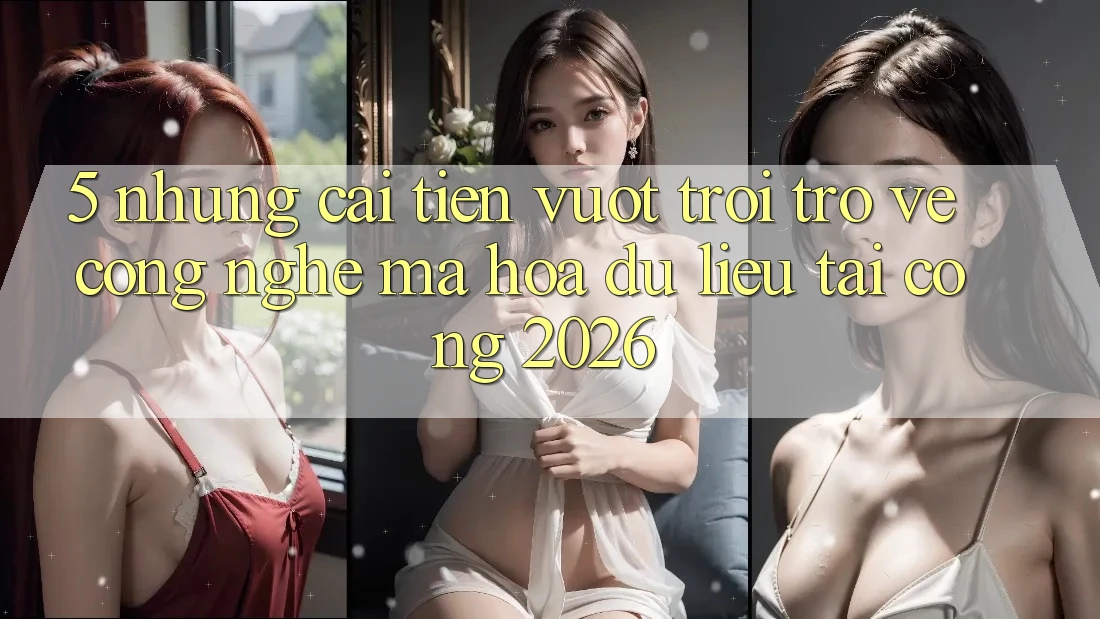 5. Những Cải Tiến Vượt trội Trở về Công Nghệ Mã hóa dữ liệu Tại Cổng 2026