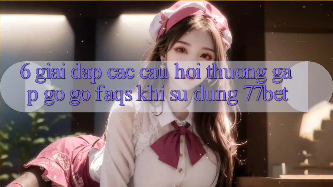 6. Giải Đáp Các Câu Hỏi Thường Gặp gỡ gỡ (FAQs) Khi Sử Dụng 77bet