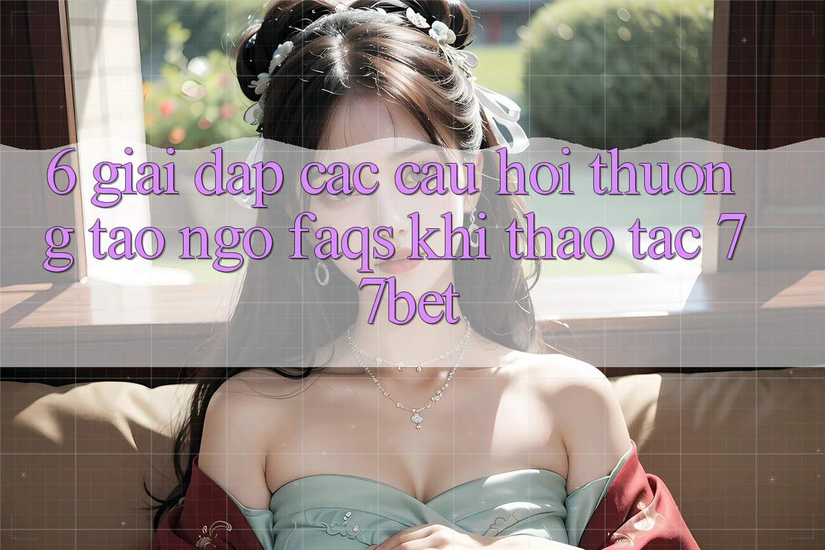 6. Giải Đáp Các Câu Hỏi Thường Tao ngộ (FAQs) Khi Thao tác 77bet
