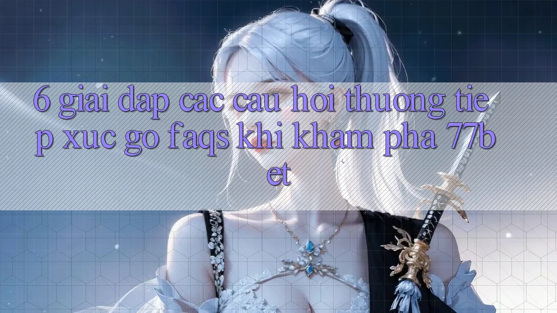 6. Giải Đáp Các Câu Hỏi Thường Tiếp xúc gỡ (FAQs) Khi Khám phá 77bet