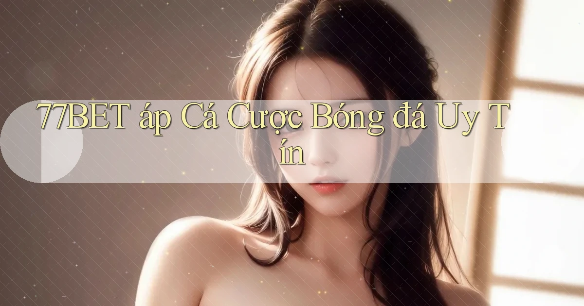 77bet  áp cá cược bóng đá uy tín
