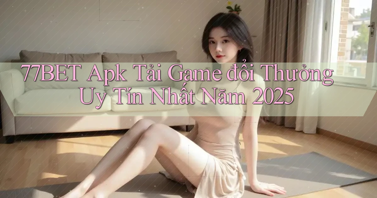 77bet  apk tải game đổi thưởng uy tín nhất năm 2025