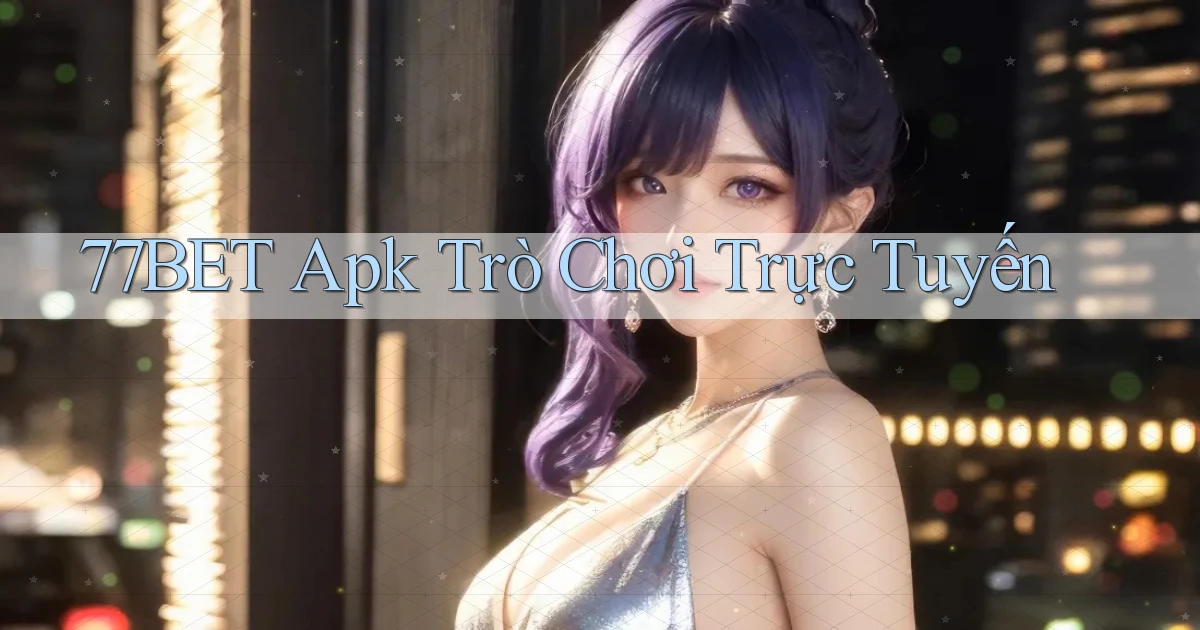 77bet apk trò chơi trực tuyến