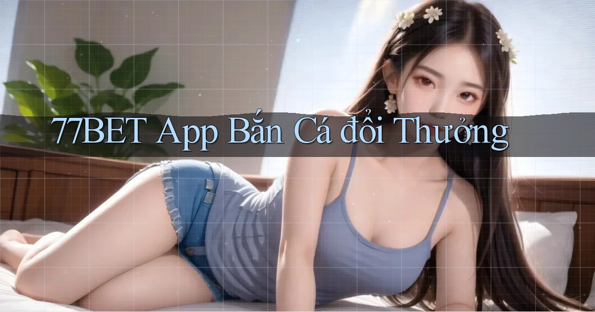 77bet app bắn cá đổi thưởng