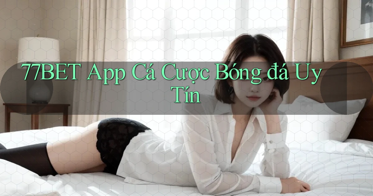 77bet app cá cược bóng đá uy tín