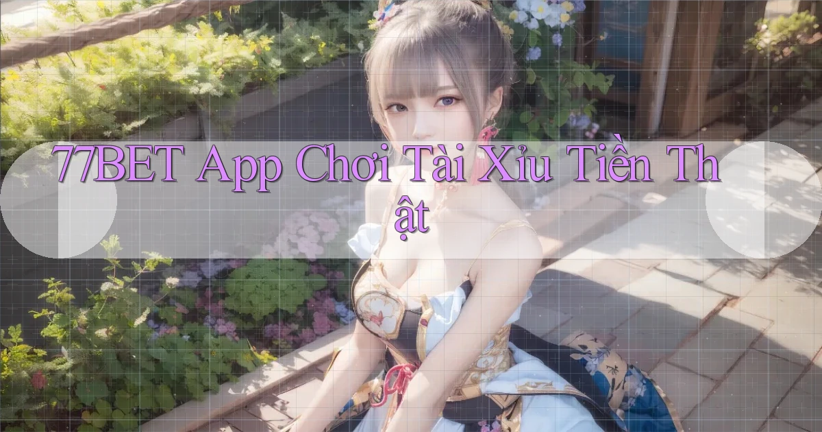 77bet app chơi tài xỉu tiền thật