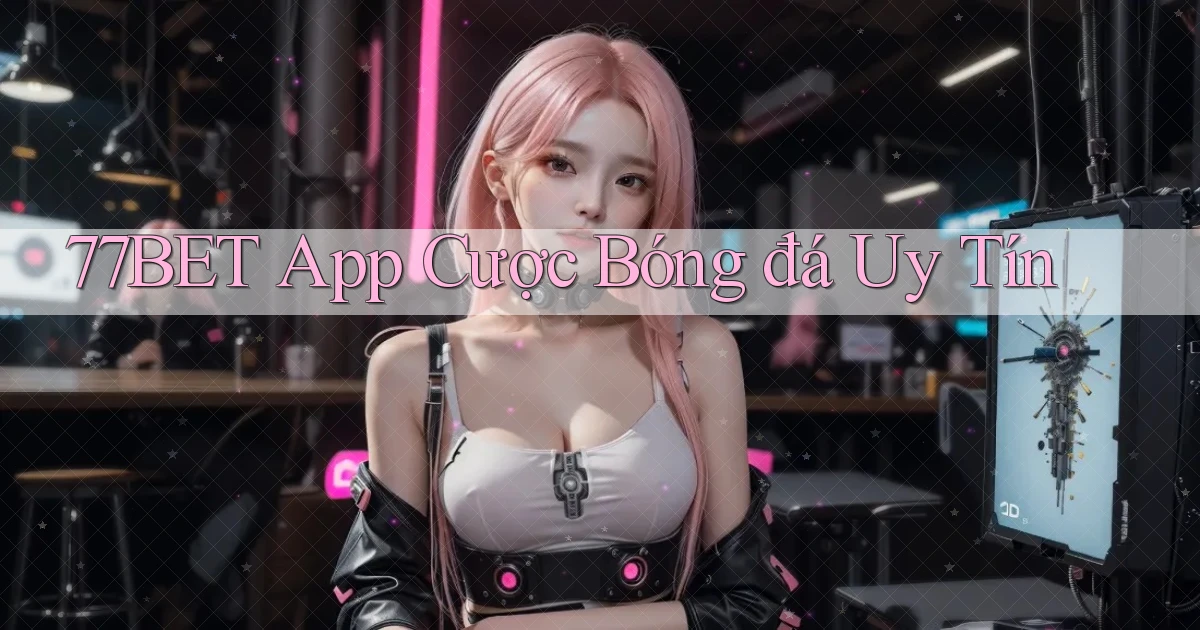 77bet app cược bóng đá uy tín