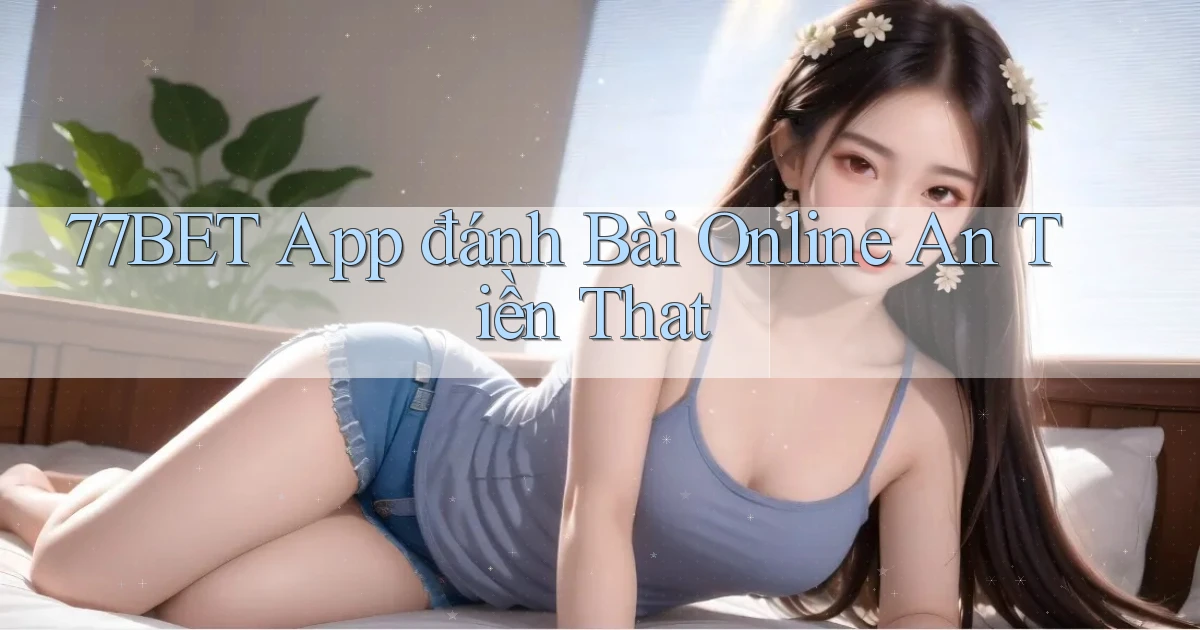 77bet app đánh bài online an tiền that