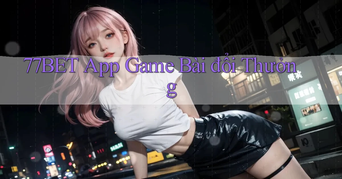 77bet app game bài đổi thưởng