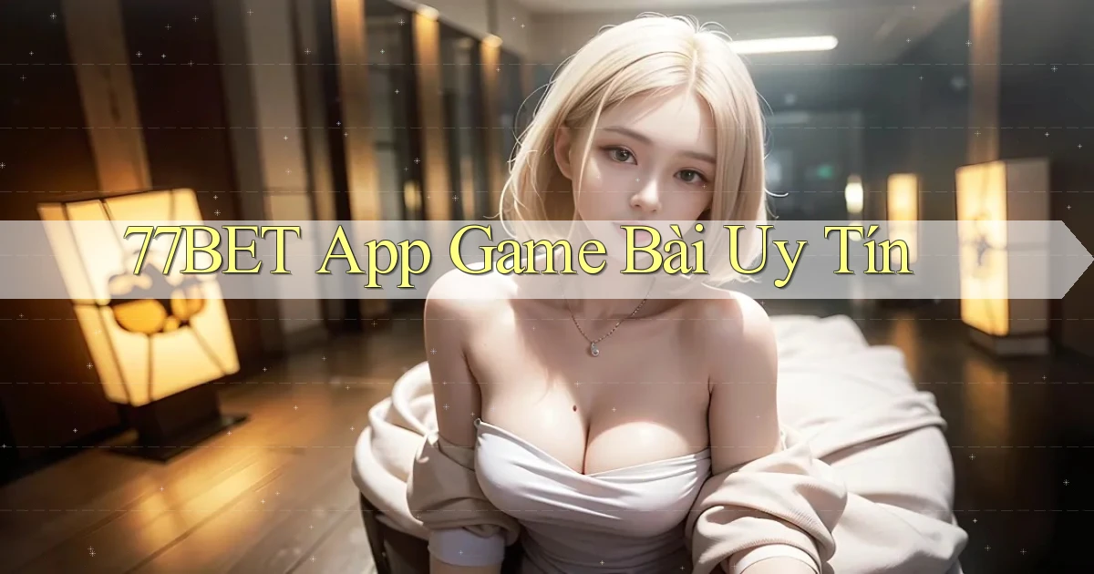 77bet app game bài uy tín