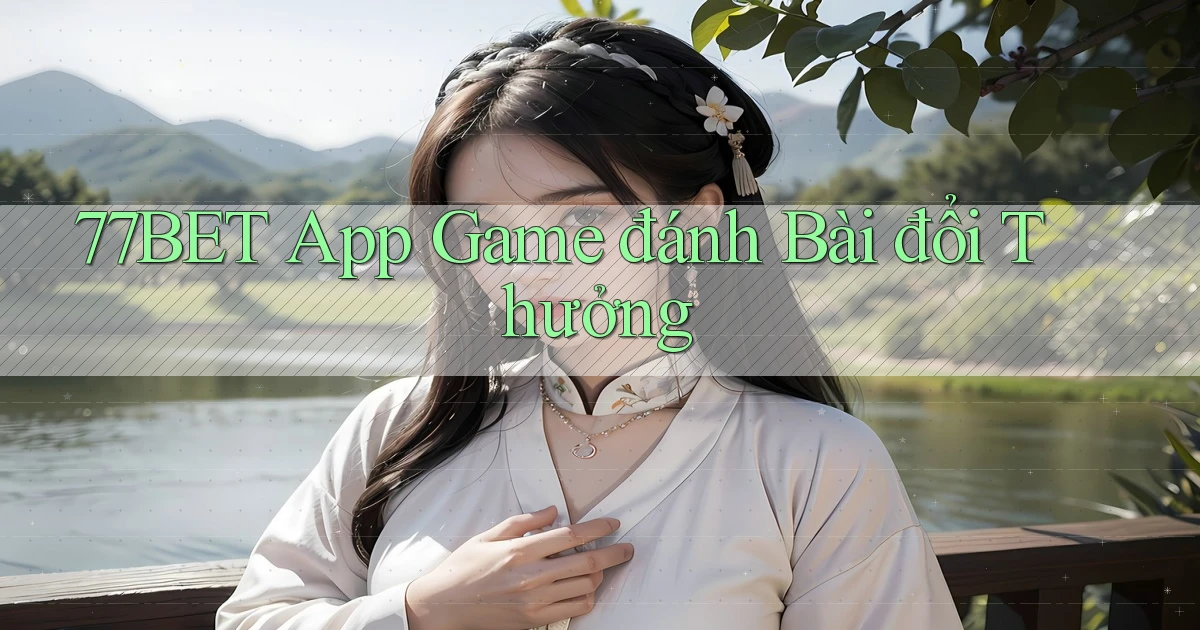 77bet app game đánh bài đổi thưởng