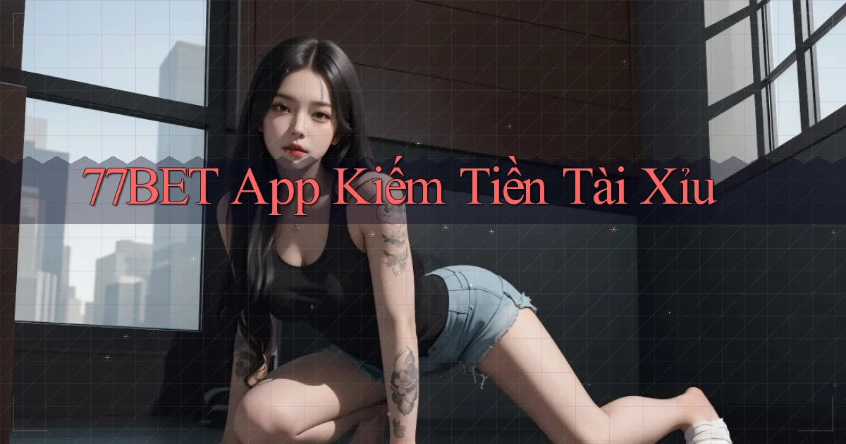 77bet app kiếm tiền tài xỉu