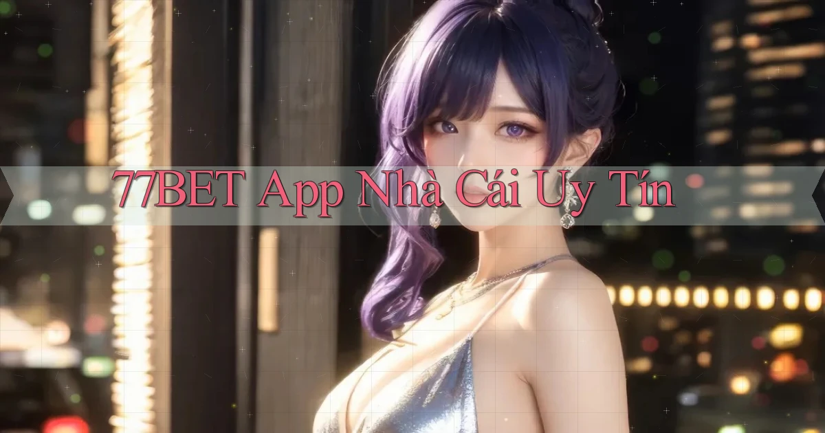 77bet app nhà cái uy tín