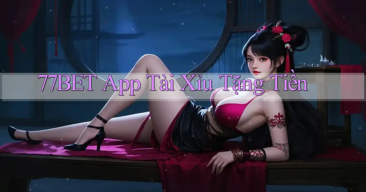77bet app tài xỉu tặng tiền