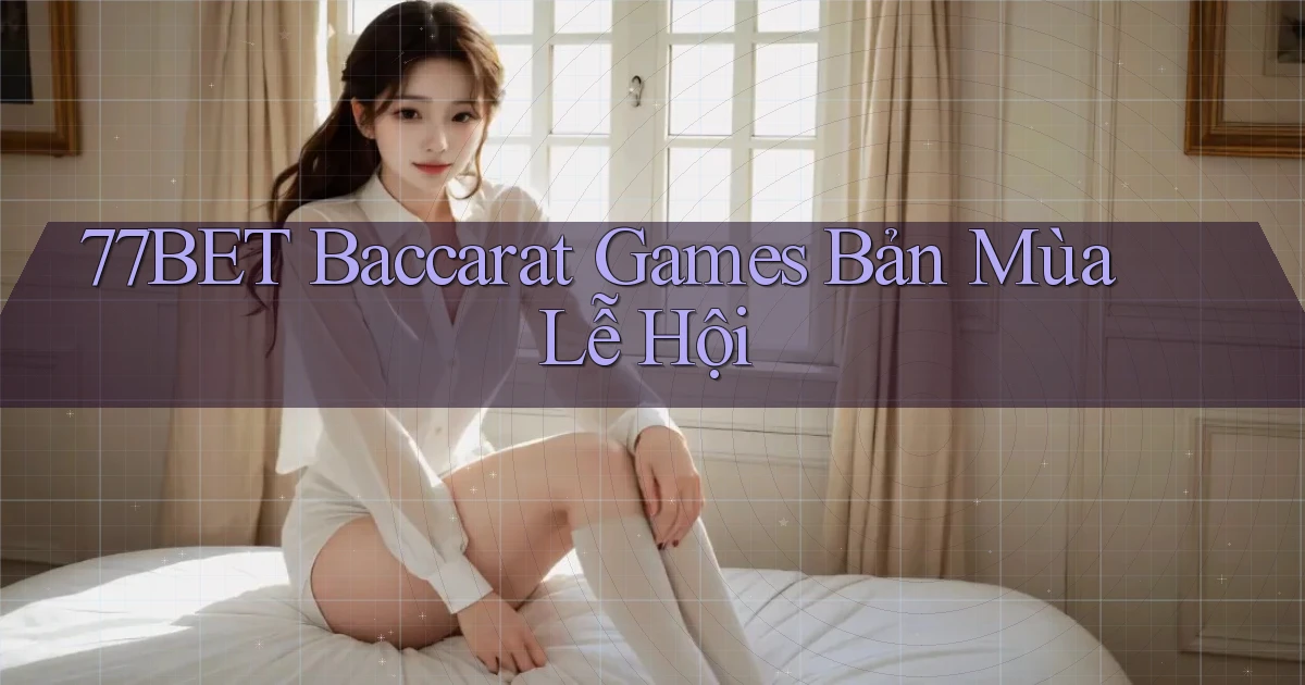 77bet  baccarat games bản mùa lễ hội