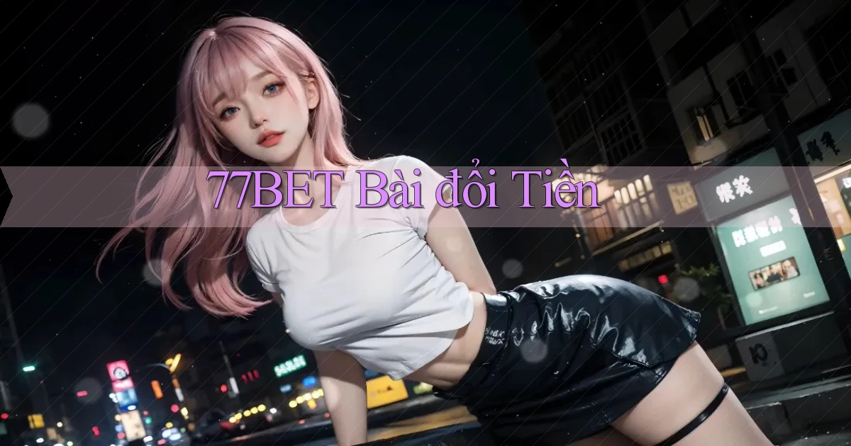 77bet bài đổi tiền