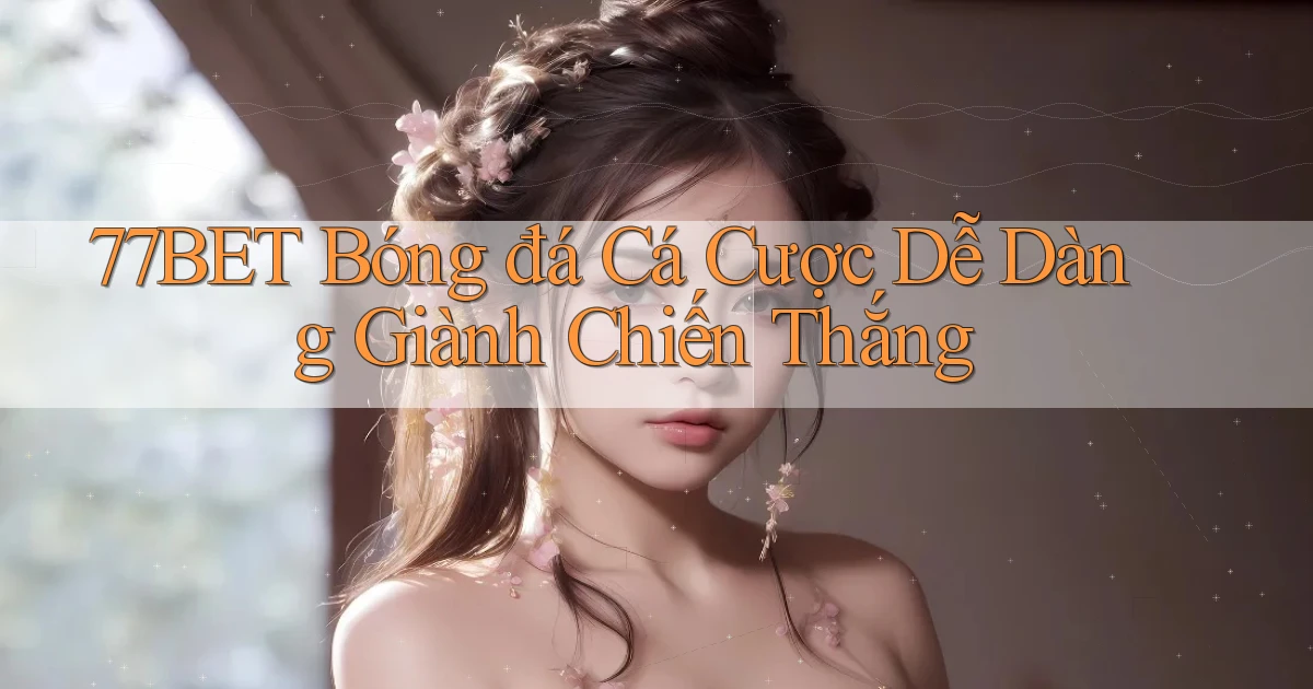 77bet  bóng đá cá cược dễ dàng giành chiến thắng