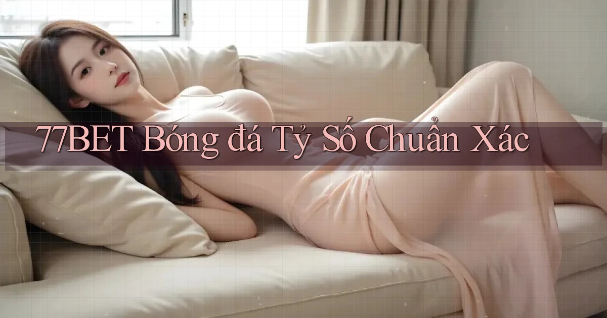 77bet  bóng đá tỷ số chuẩn xác