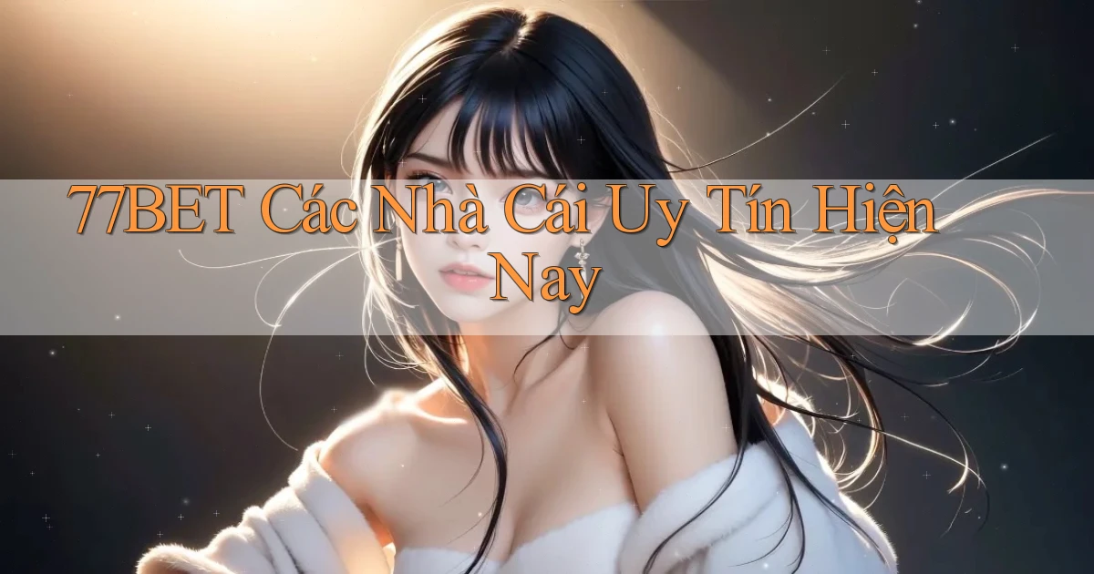 77bet  các nhà cái uy tín hiện nay