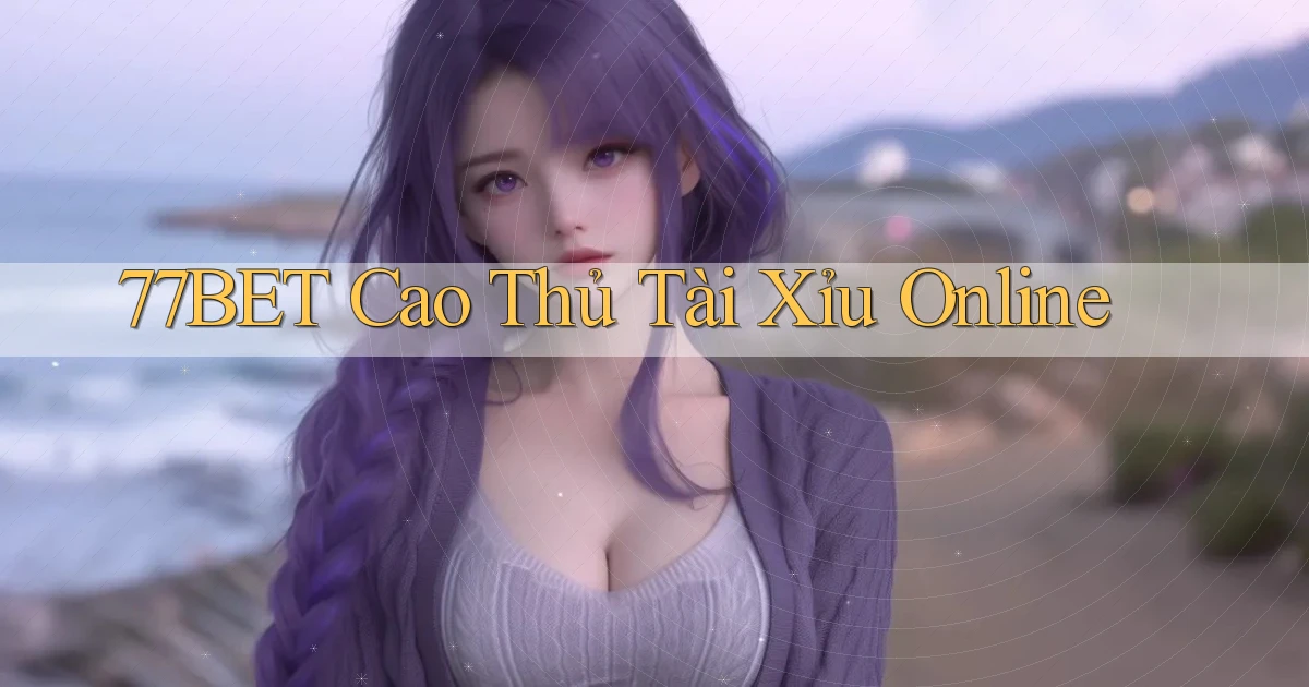 77bet  cao thủ tài xỉu online
