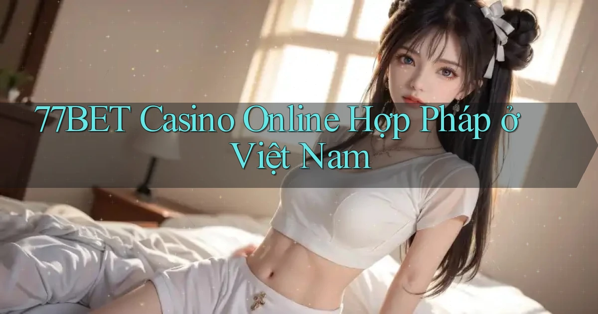 77bet casino online hợp pháp ở việt nam