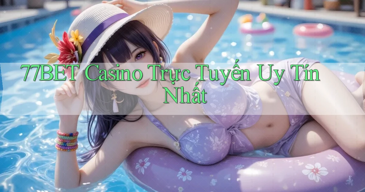 77bet casino trực tuyến uy tín nhất