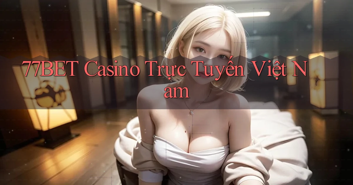 77bet casino trực tuyến việt nam