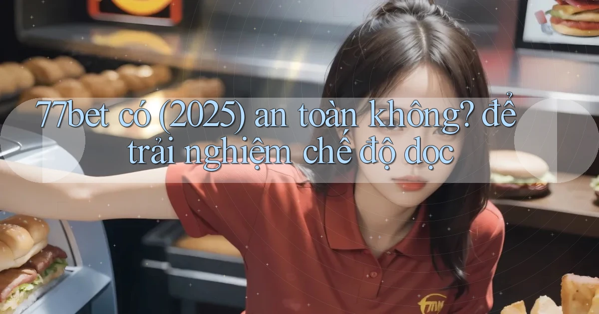 77bet có (2025) an toàn không để trải nghiệm chế độ dọc