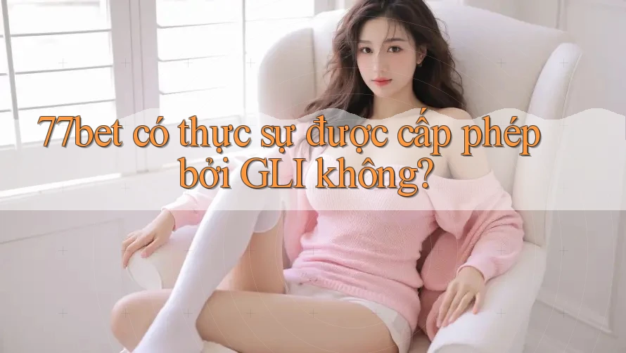 77bet có thực sự được cấp phép bởi GLI không?