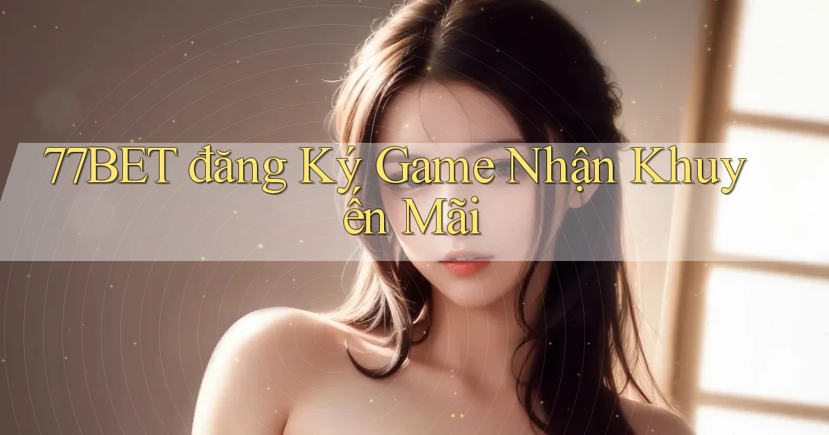 77bet  đăng ký game nhận khuyến mãi