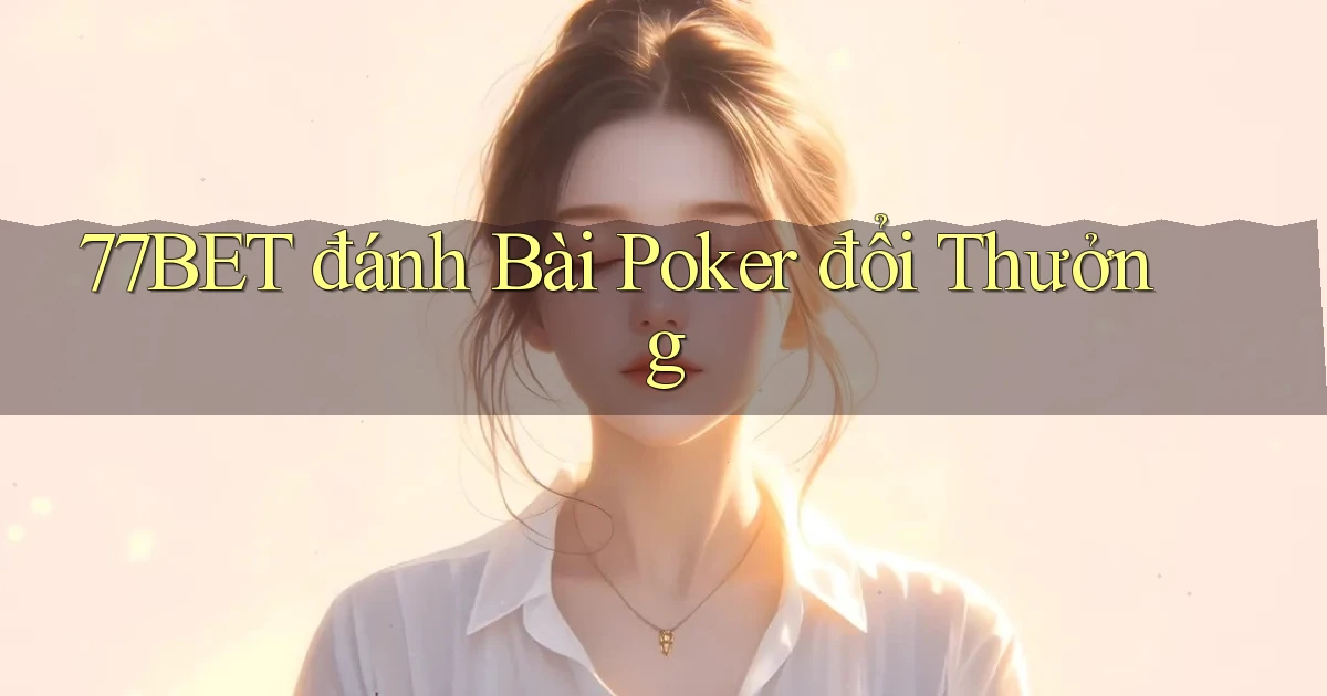 77bet  đánh bài poker đổi thưởng