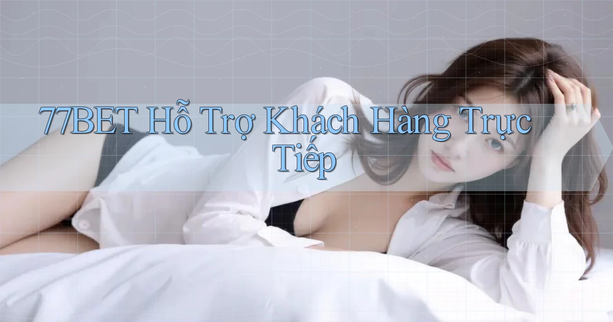 77bet  hỗ trợ khách hàng trực tiếp