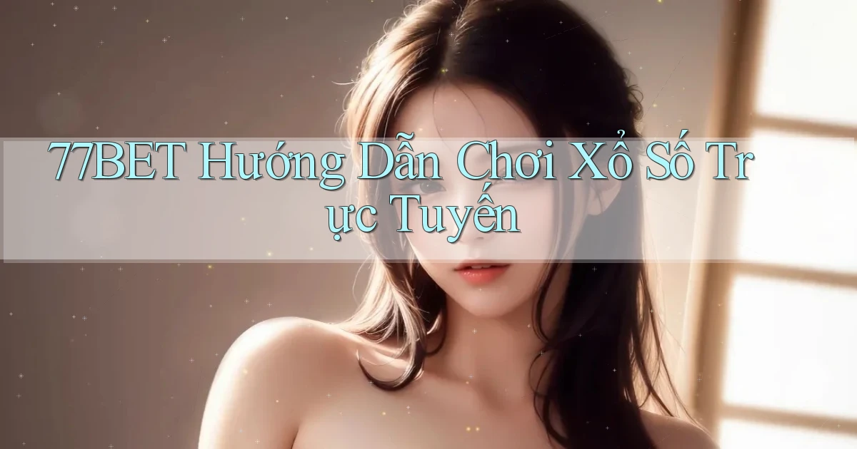 77bet  hướng dẫn chơi xổ số trực tuyến