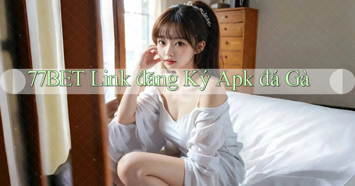 77bet  link đăng ký apk đá gà
