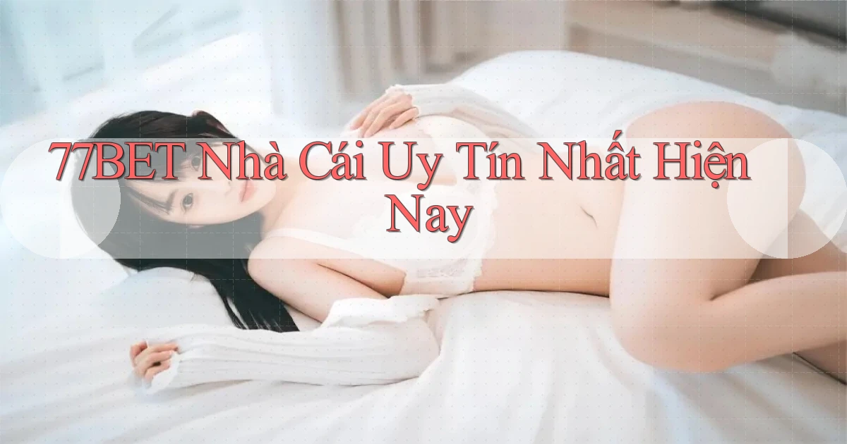 77bet  nhà cái uy tín nhất hiện nay