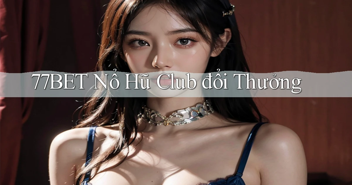 77bet  nổ hũ club đổi thưởng