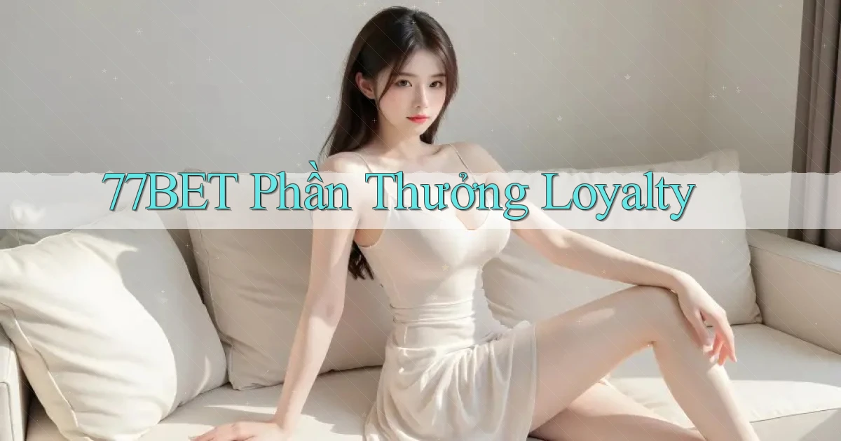 77bet  phần thưởng loyalty