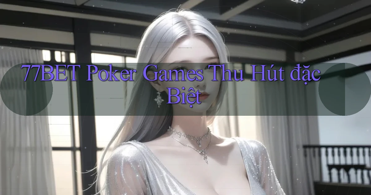 77bet  poker games thu hút đặc biệt