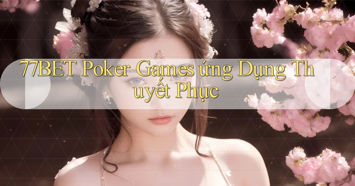 77bet  poker games ứng dụng thuyết phục