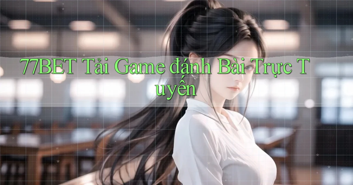77bet  tải game đánh bài trực tuyến