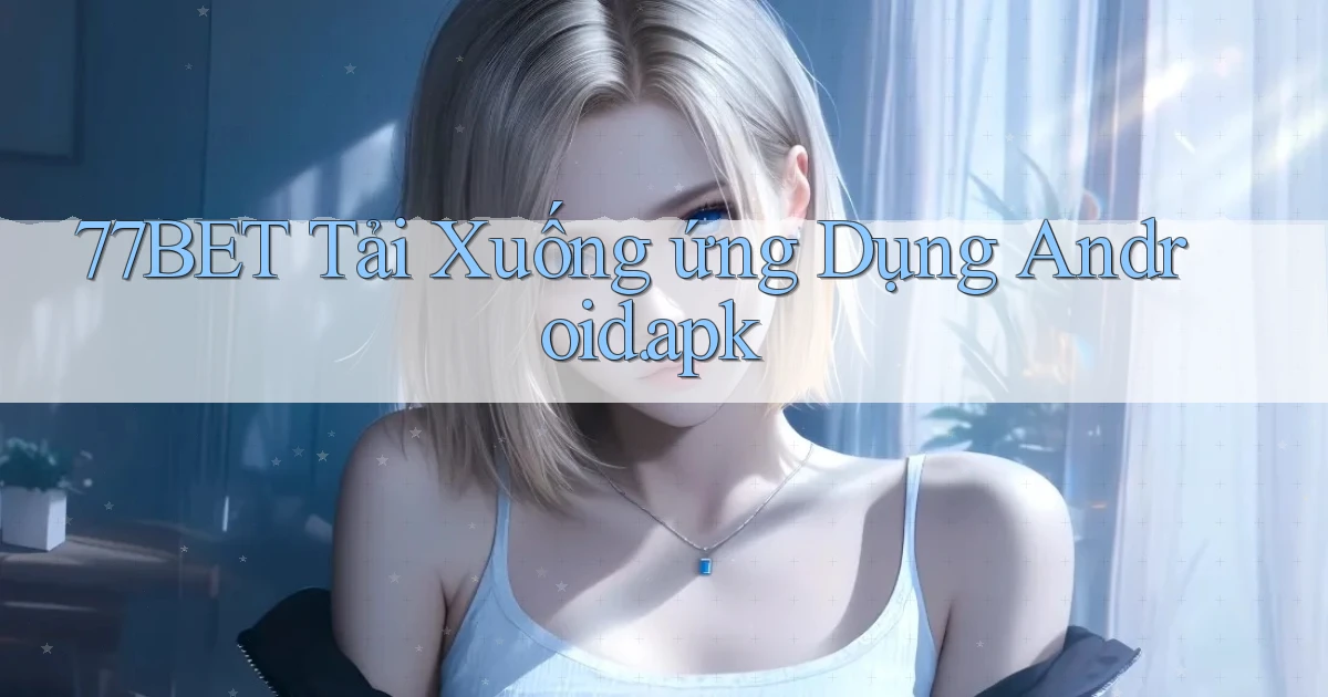 77bet Tải xuống ứng dụng Android.apk