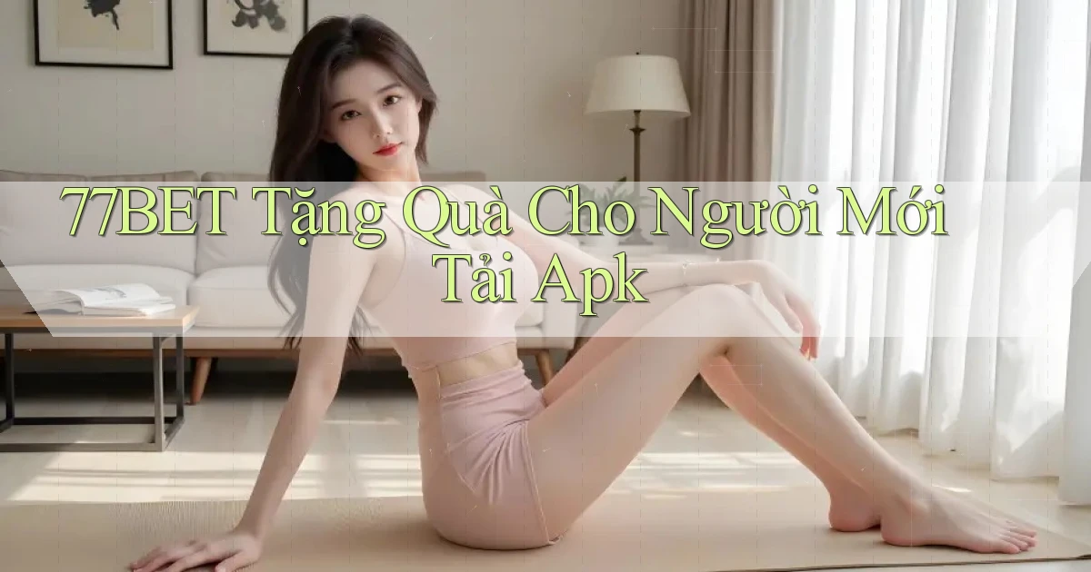 77bet  tặng quà cho người mới tải apk