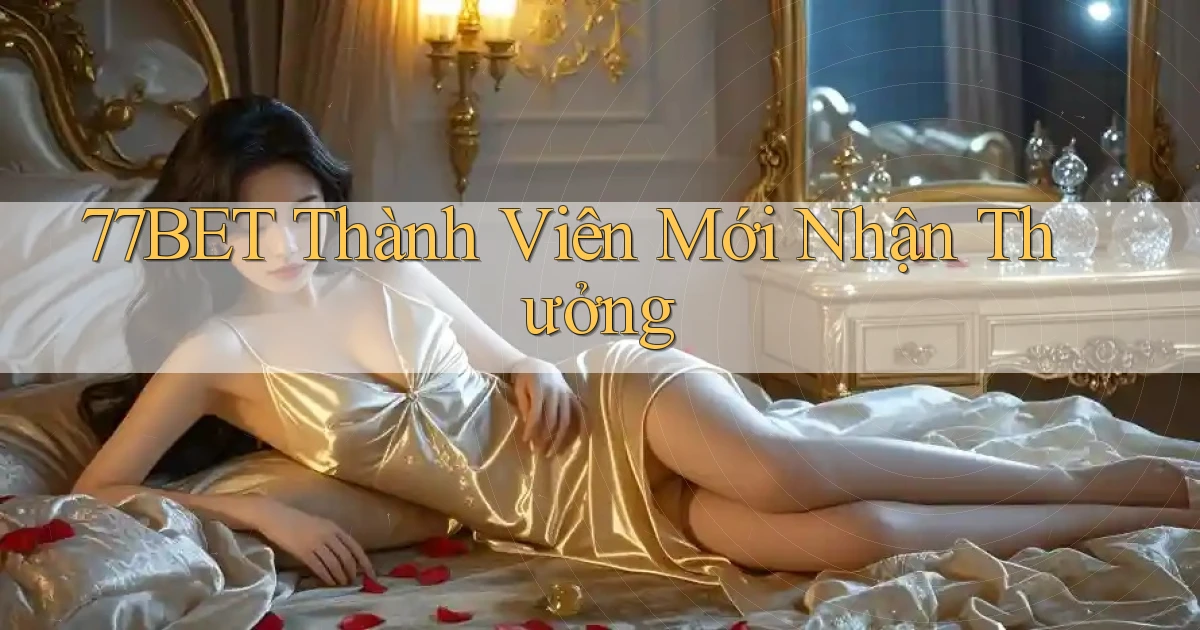 77bet  thành viên mới nhận thưởng
