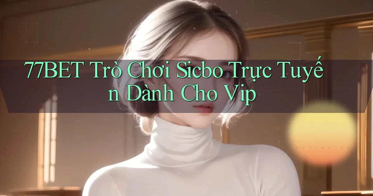 77bet  trò chơi sicbo trực tuyến dành cho vip
